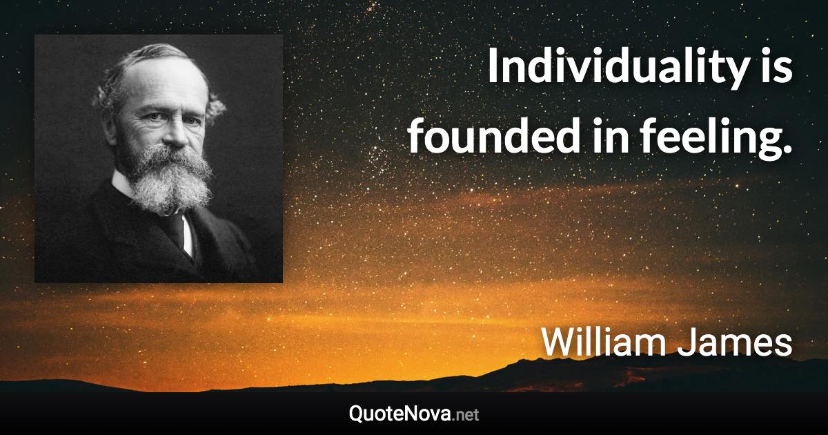 Individuality is founded in feeling. - William James quote