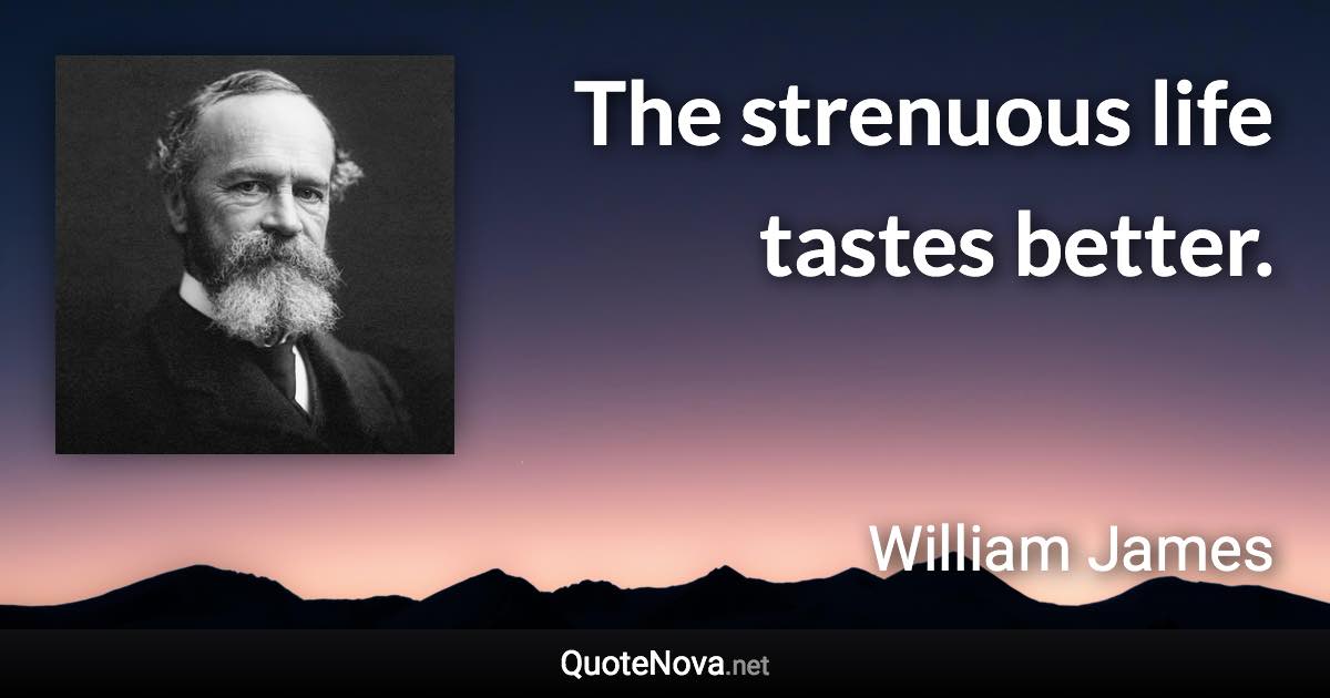 The strenuous life tastes better. - William James quote