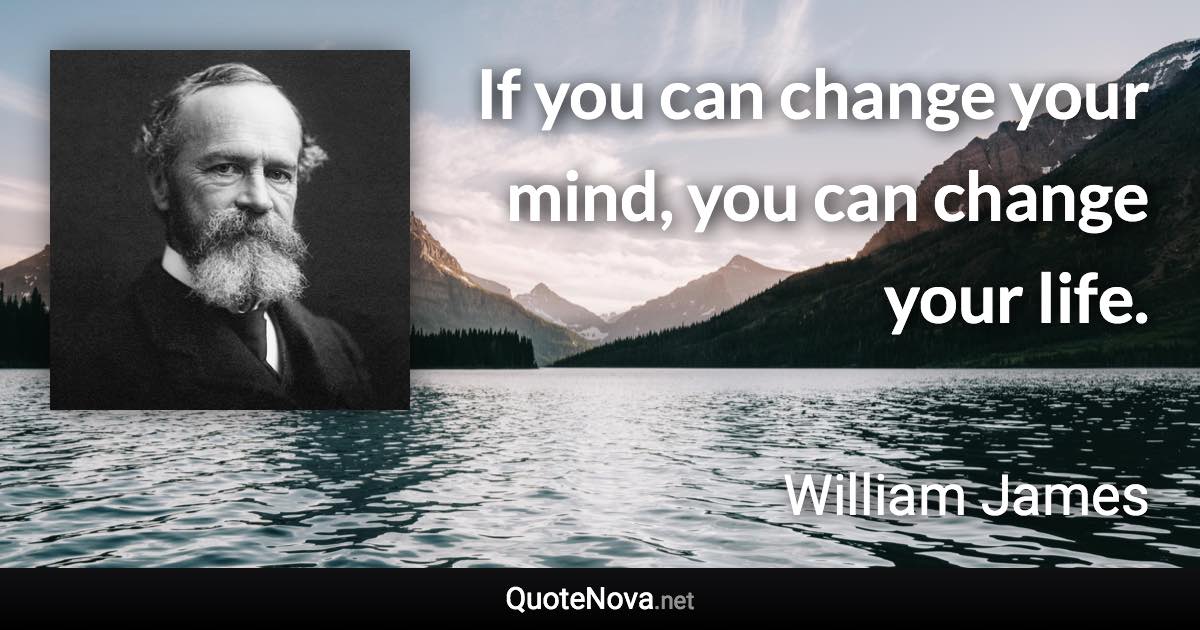 If you can change your mind, you can change your life. - William James quote