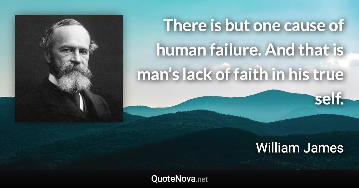 There is but one cause of human failure. And that is man’s lack of faith in his true self. - William James quote