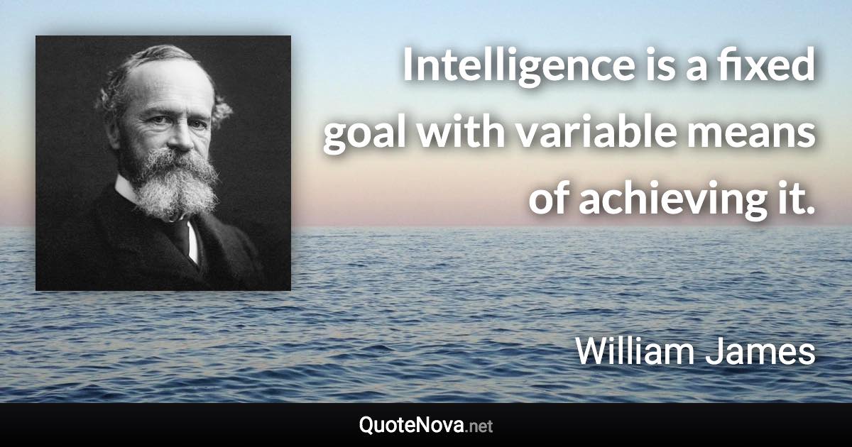 Intelligence is a fixed goal with variable means of achieving it. - William James quote