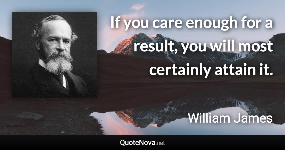 If you care enough for a result, you will most certainly attain it. - William James quote