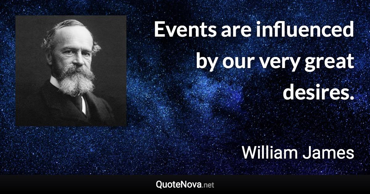 Events are influenced by our very great desires. - William James quote