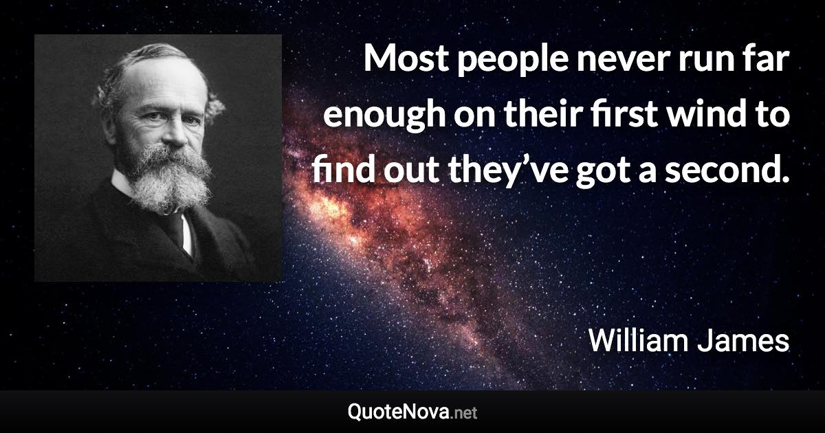 Most people never run far enough on their first wind to find out they’ve got a second. - William James quote