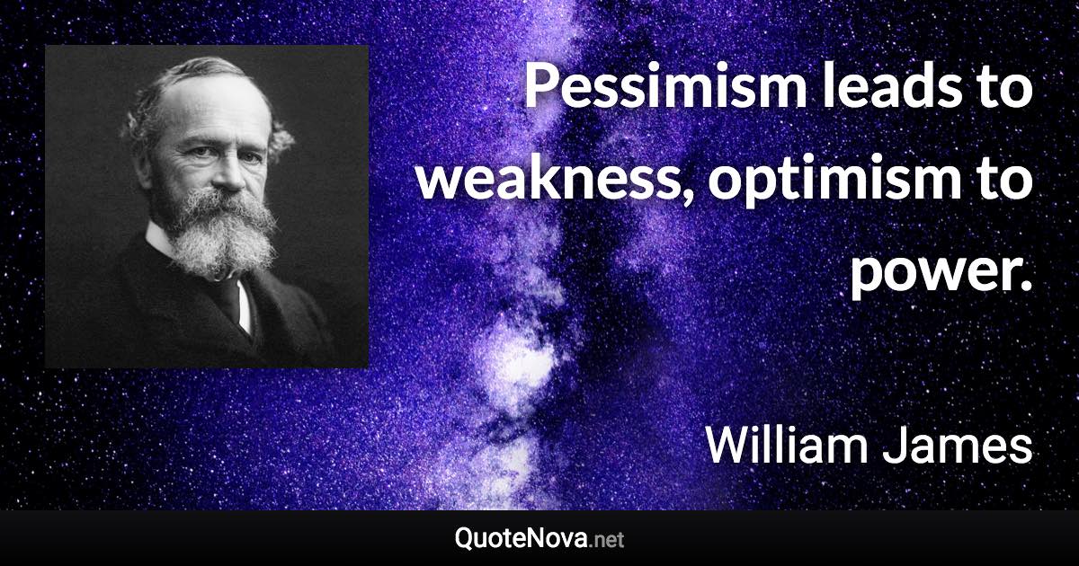 Pessimism leads to weakness, optimism to power. - William James quote