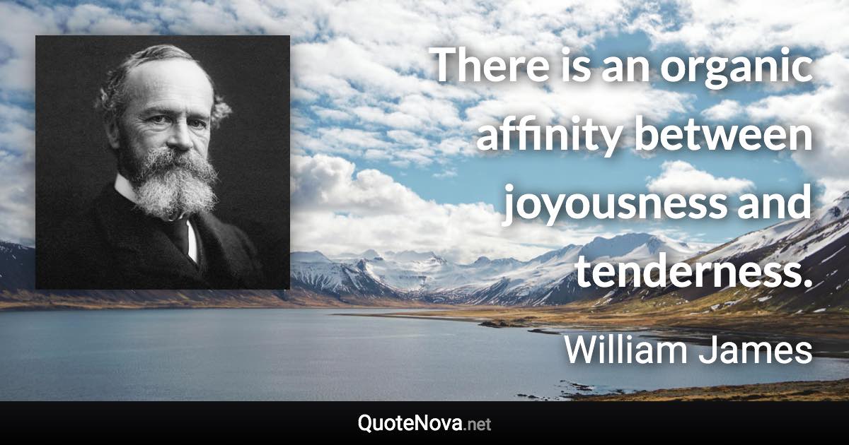 There is an organic affinity between joyousness and tenderness. - William James quote