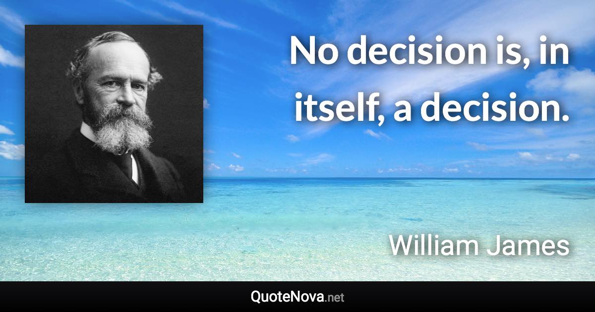 No decision is, in itself, a decision. - William James quote