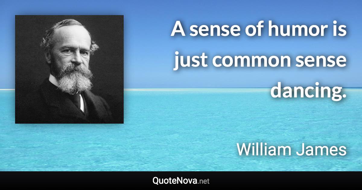 A sense of humor is just common sense dancing. - William James quote