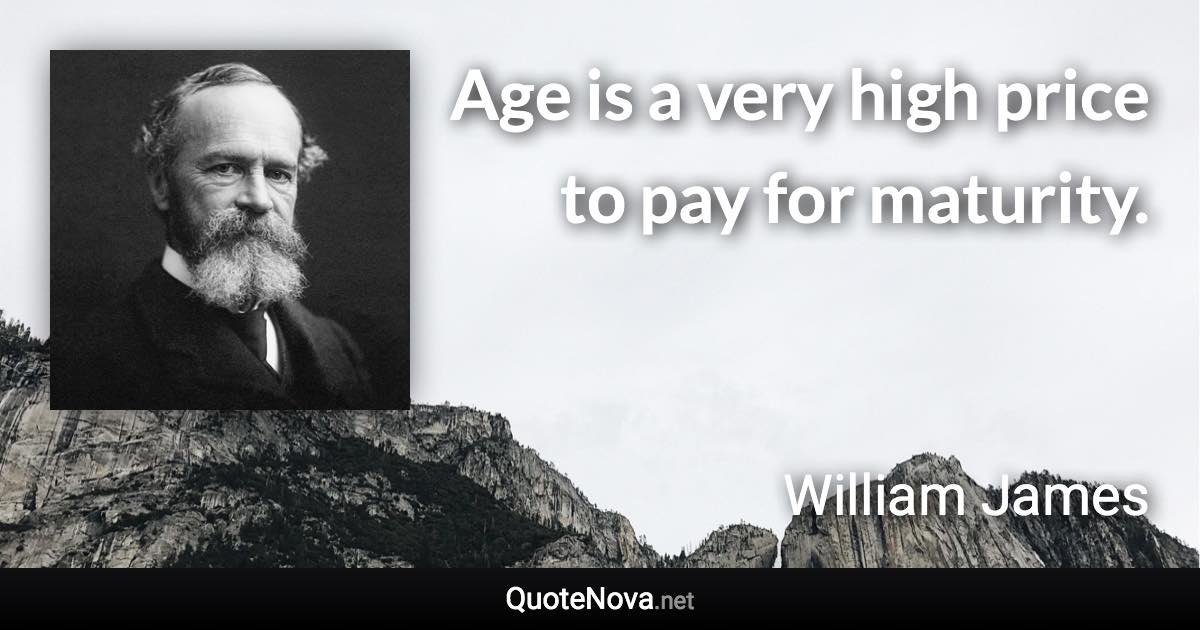 Age is a very high price to pay for maturity. - William James quote