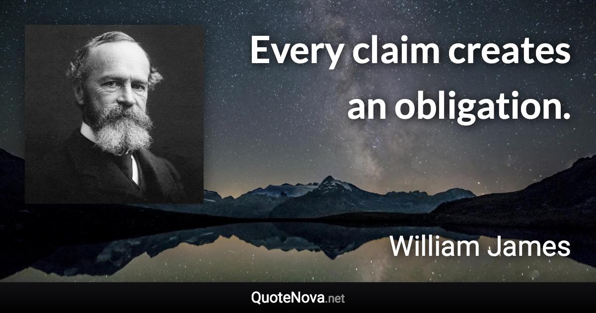 Every claim creates an obligation. - William James quote