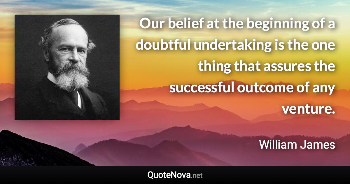 Our belief at the beginning of a doubtful undertaking is the one thing that assures the successful outcome of any venture. - William James quote