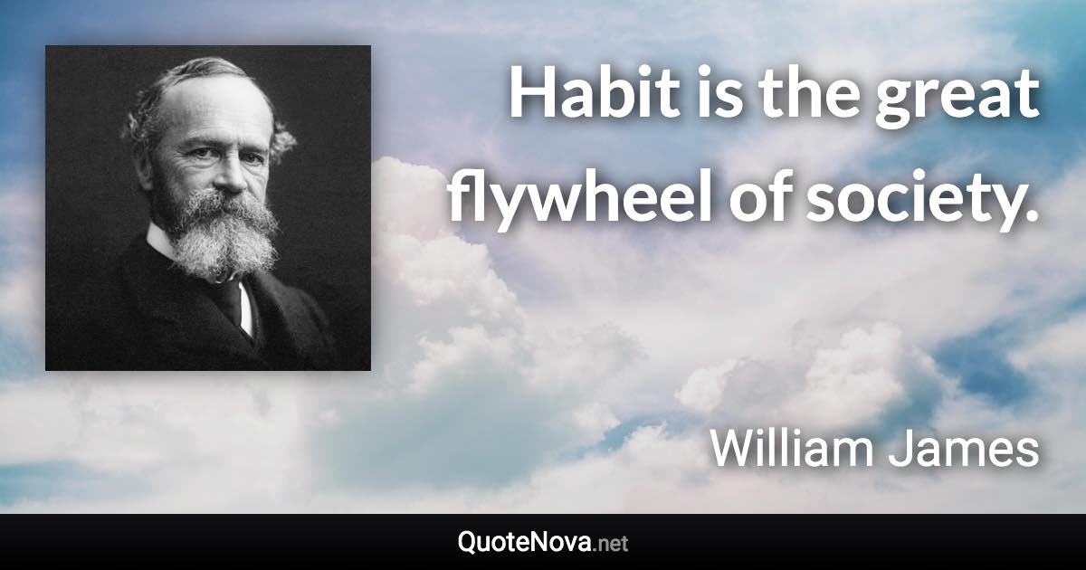 Habit is the great flywheel of society. - William James quote