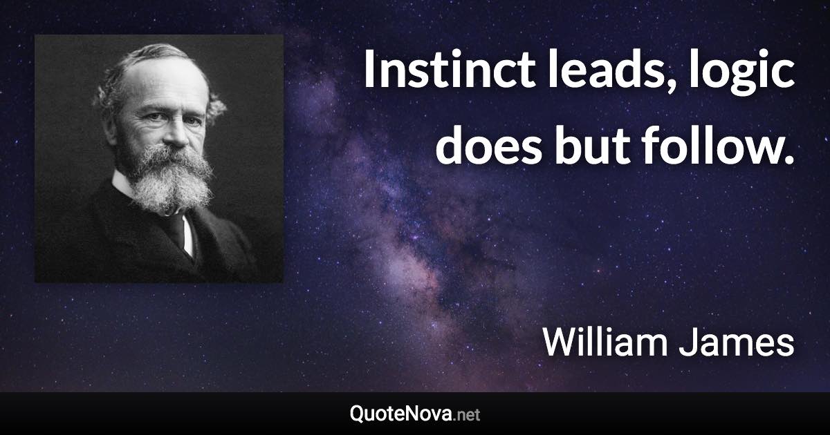 Instinct leads, logic does but follow. - William James quote