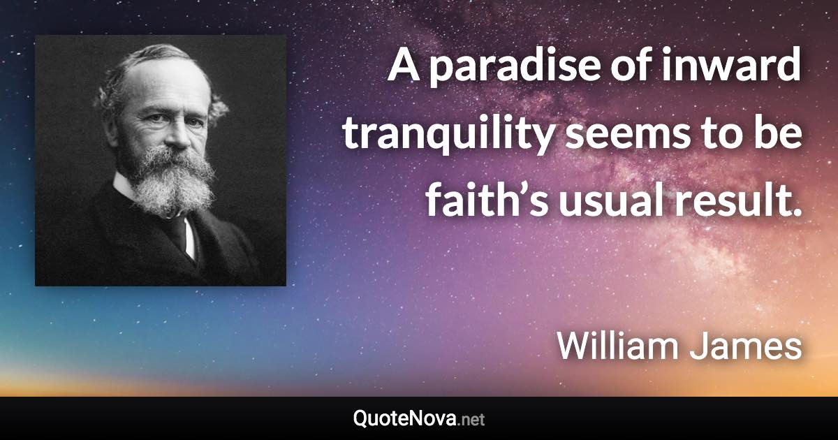 A paradise of inward tranquility seems to be faith’s usual result. - William James quote