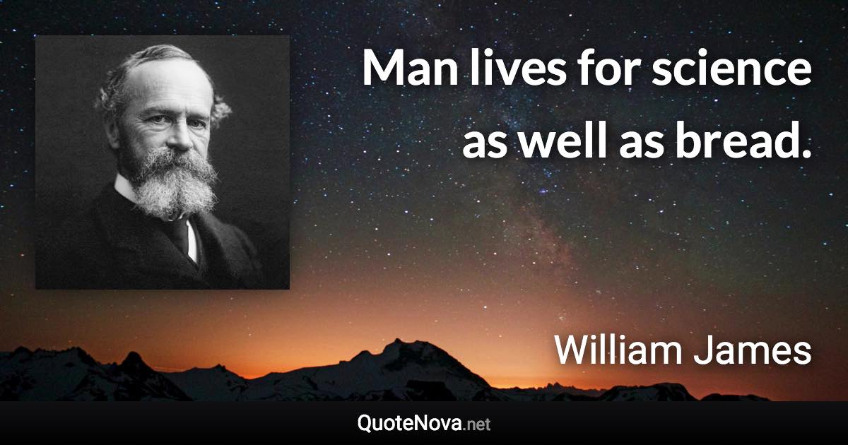 Man lives for science as well as bread. - William James quote