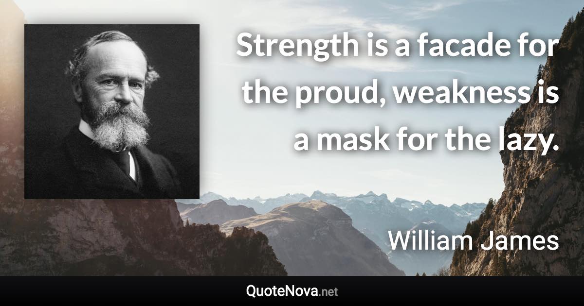 Strength is a facade for the proud, weakness is a mask for the lazy. - William James quote