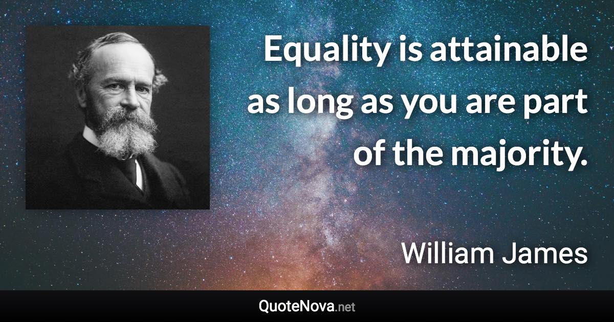 Equality is attainable as long as you are part of the majority. - William James quote