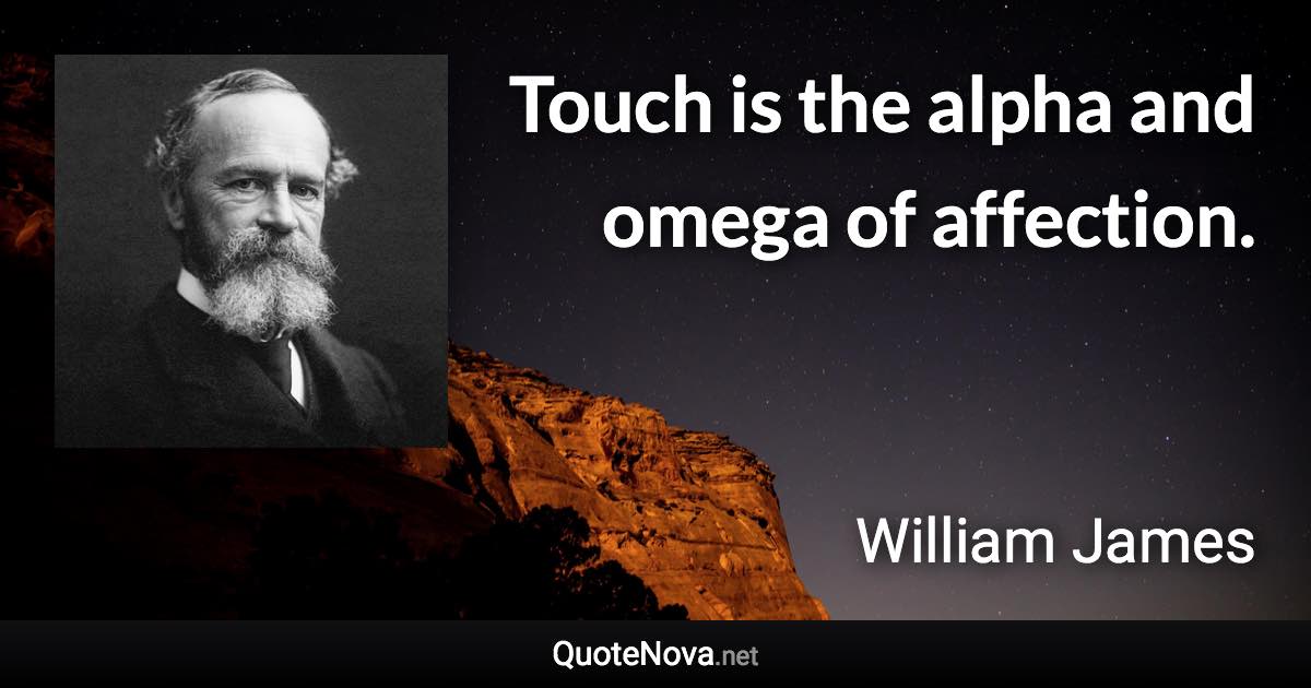 Touch is the alpha and omega of affection. - William James quote