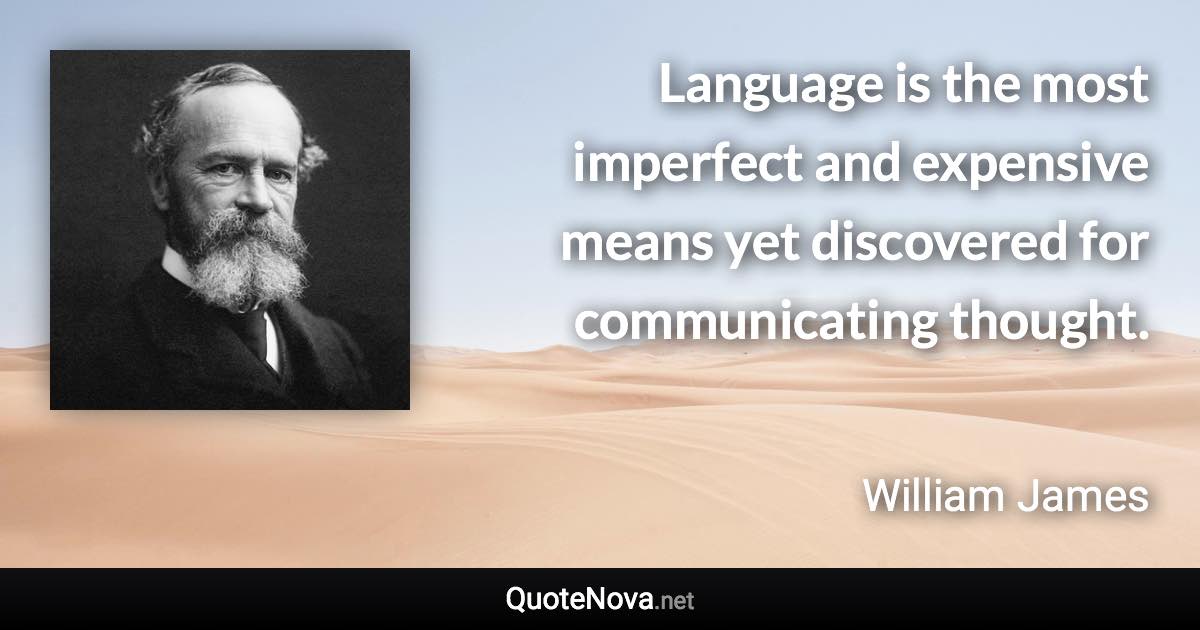 Language is the most imperfect and expensive means yet discovered for communicating thought. - William James quote