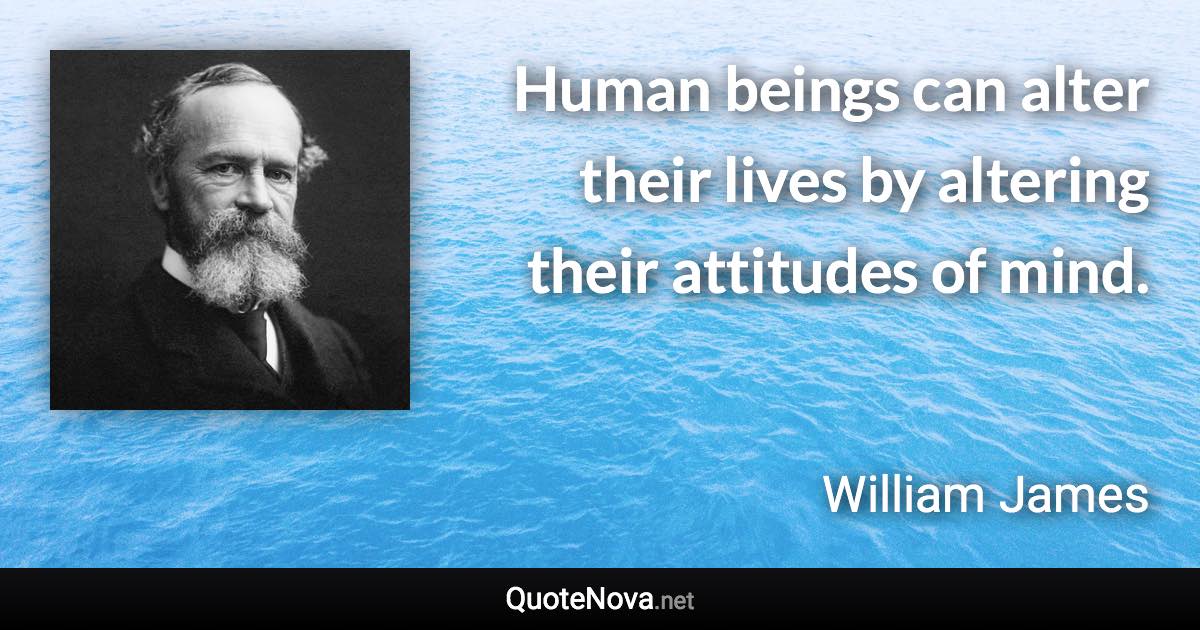 Human beings can alter their lives by altering their attitudes of mind. - William James quote