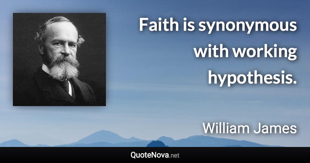 Faith is synonymous with working hypothesis. - William James quote