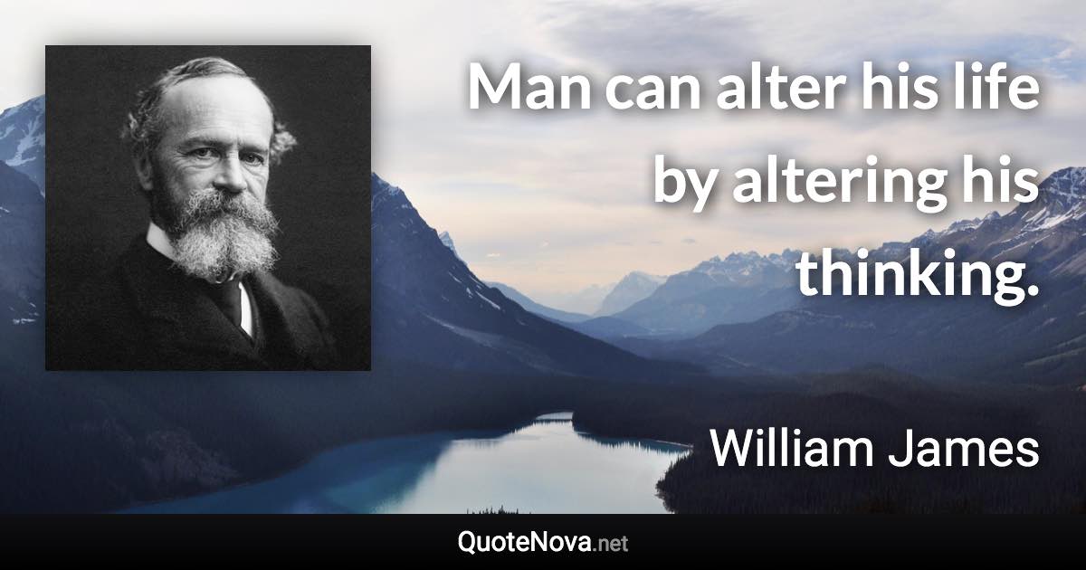 Man can alter his life by altering his thinking. - William James quote