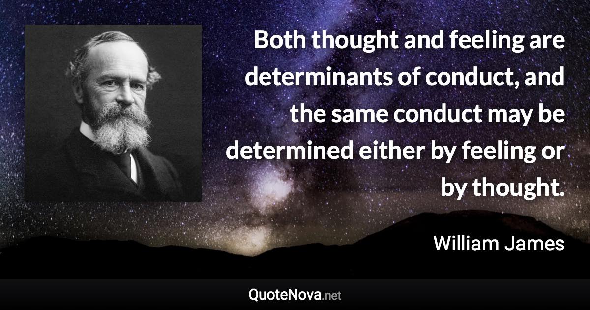 Both thought and feeling are determinants of conduct, and the same conduct may be determined either by feeling or by thought. - William James quote