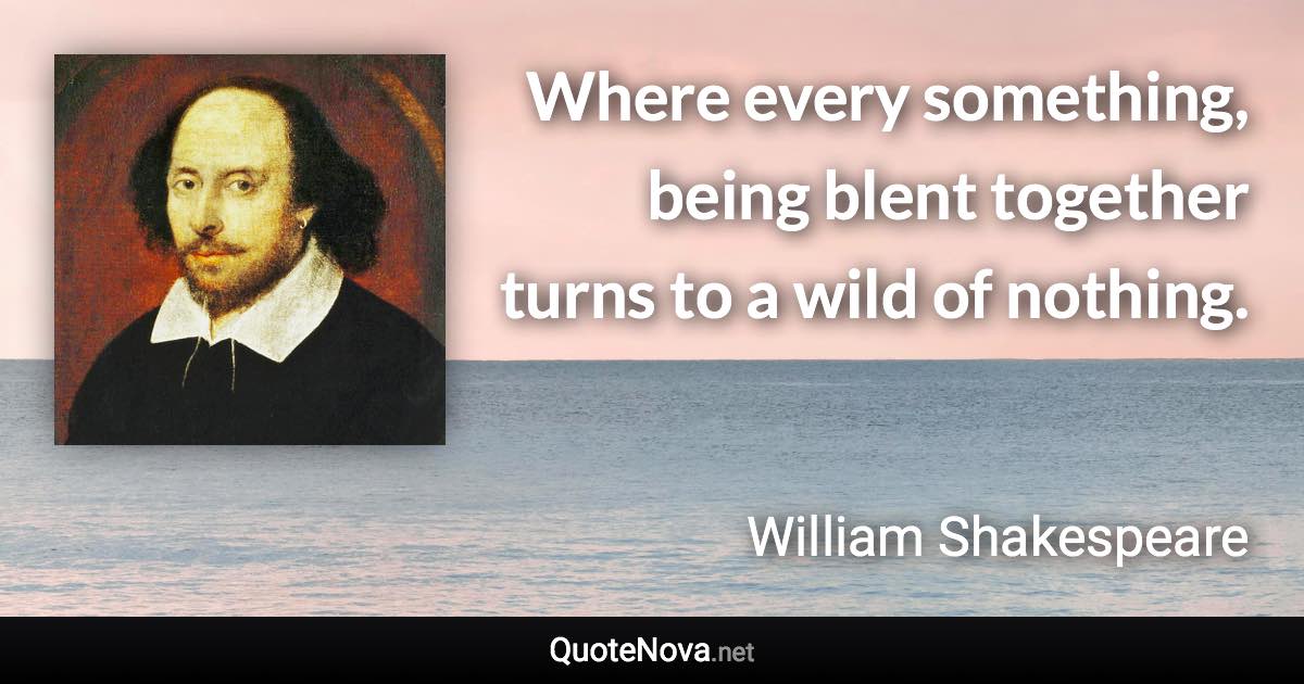 Where every something, being blent together turns to a wild of nothing. - William Shakespeare quote