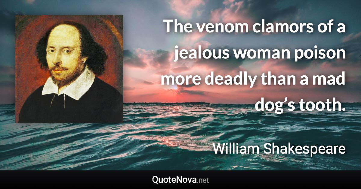 The venom clamors of a jealous woman poison more deadly than a mad dog’s tooth. - William Shakespeare quote