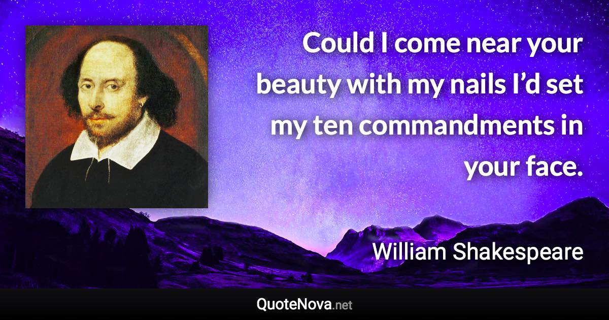 Could I come near your beauty with my nails I’d set my ten commandments in your face. - William Shakespeare quote