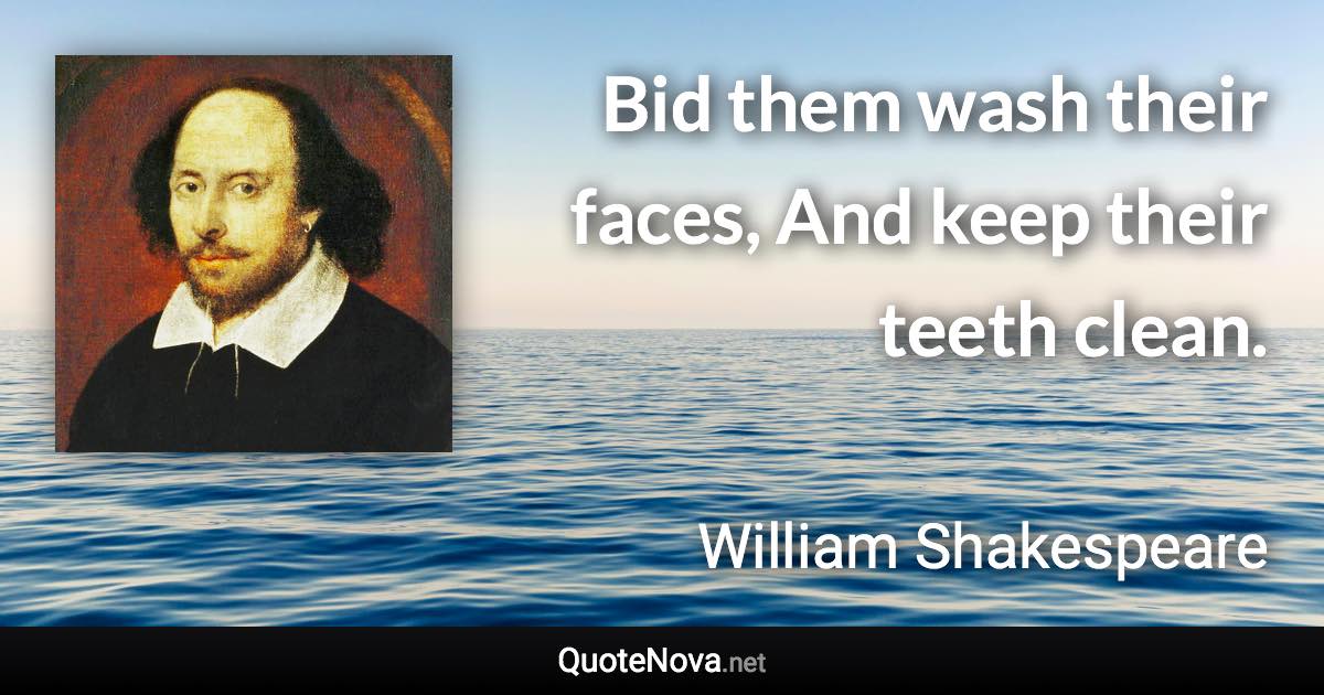 Bid them wash their faces, And keep their teeth clean. - William Shakespeare quote