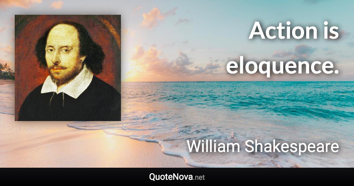 Action is eloquence. - William Shakespeare quote