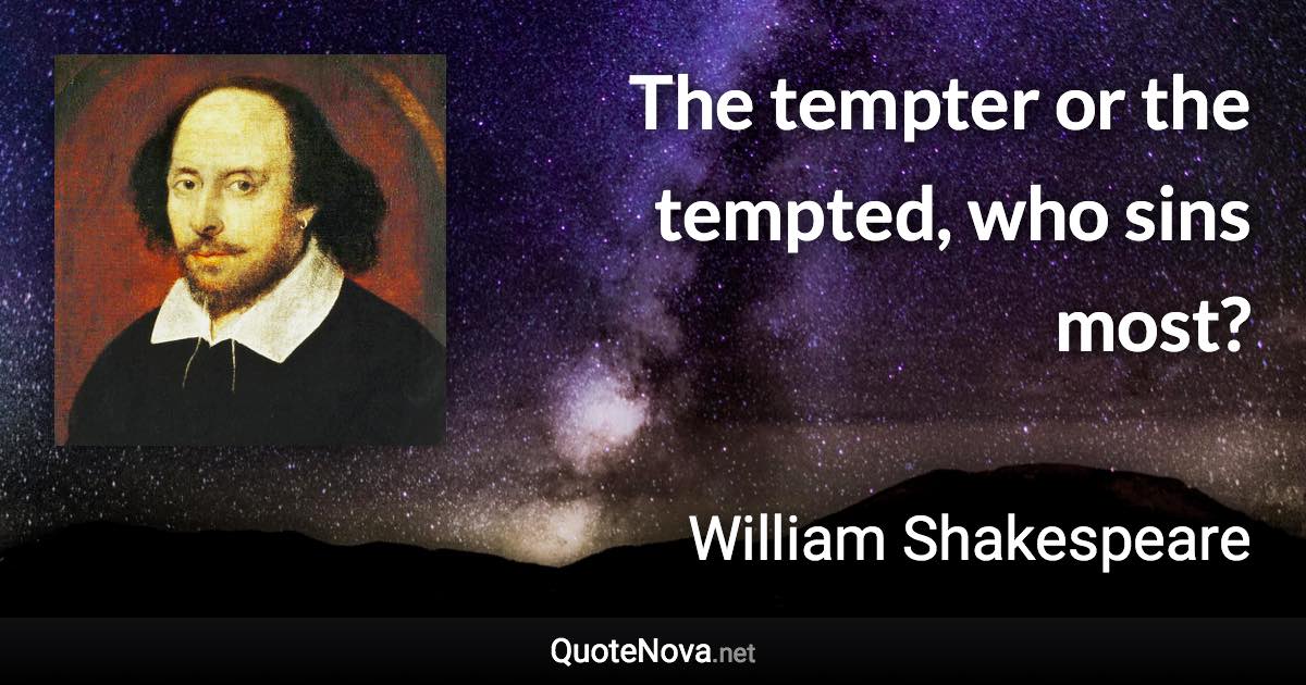 The tempter or the tempted, who sins most? - William Shakespeare quote