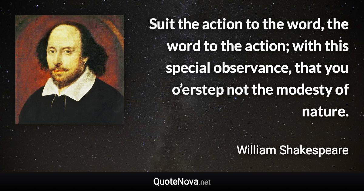 Suit the action to the word, the word to the action; with this special observance, that you o’erstep not the modesty of nature. - William Shakespeare quote