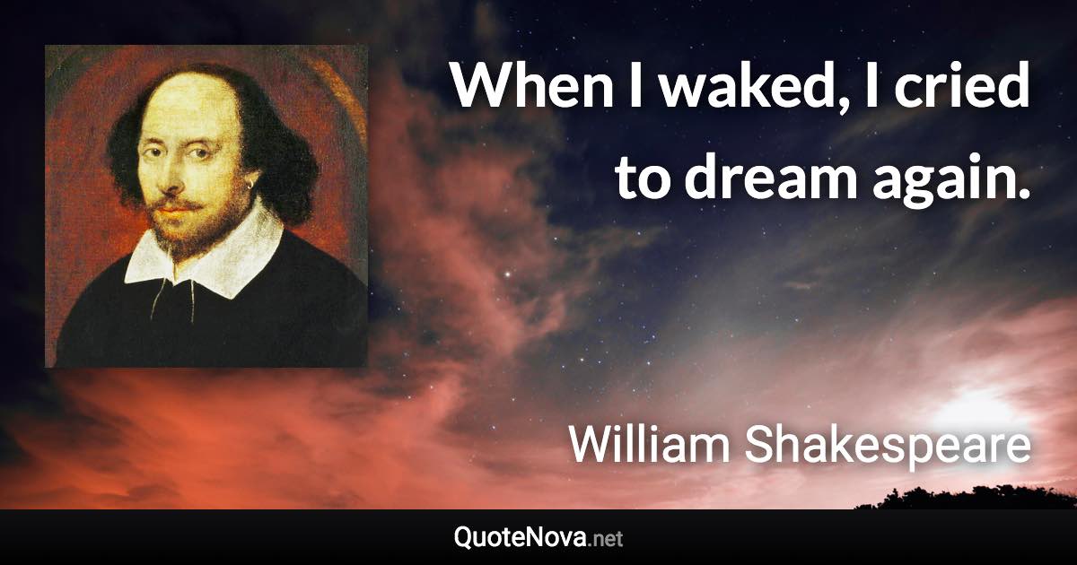 When I waked, I cried to dream again. - William Shakespeare quote