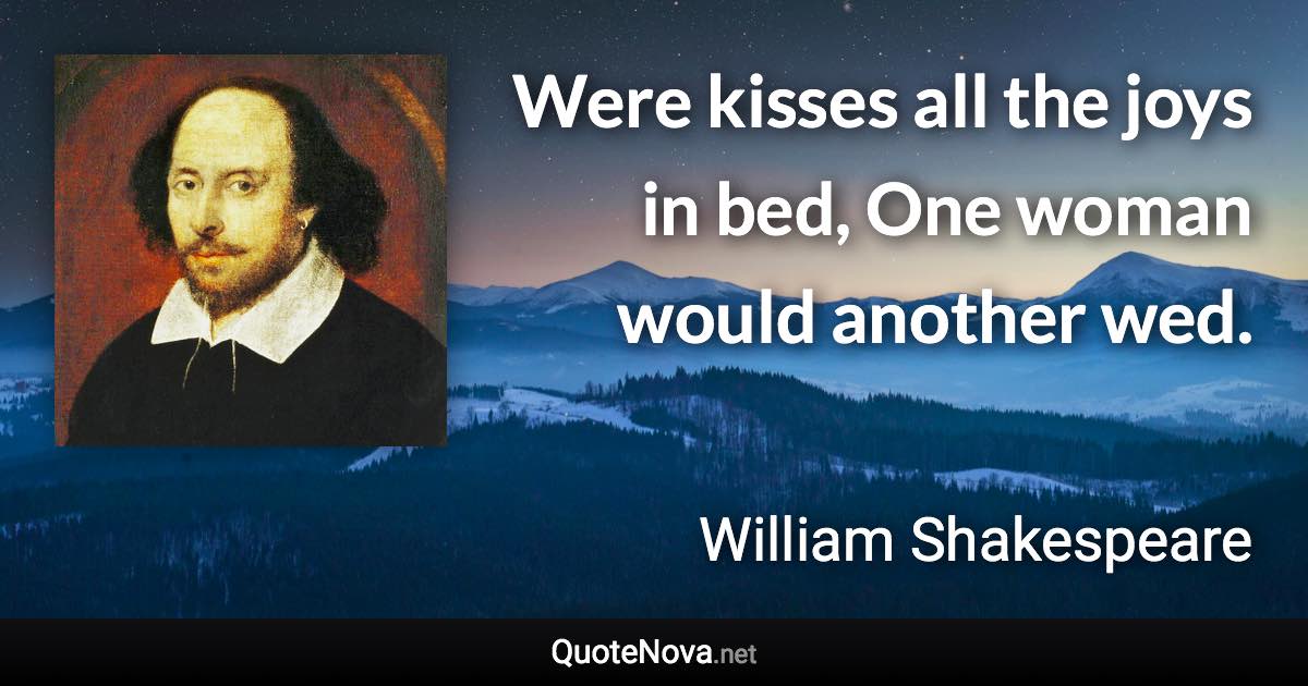 Were kisses all the joys in bed, One woman would another wed. - William Shakespeare quote
