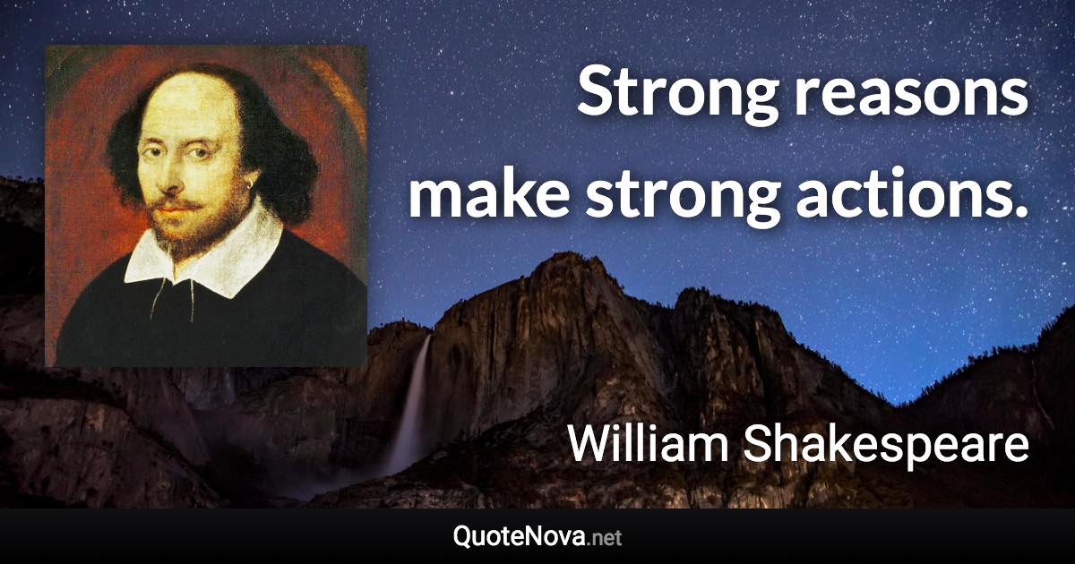 Strong reasons make strong actions. - William Shakespeare quote