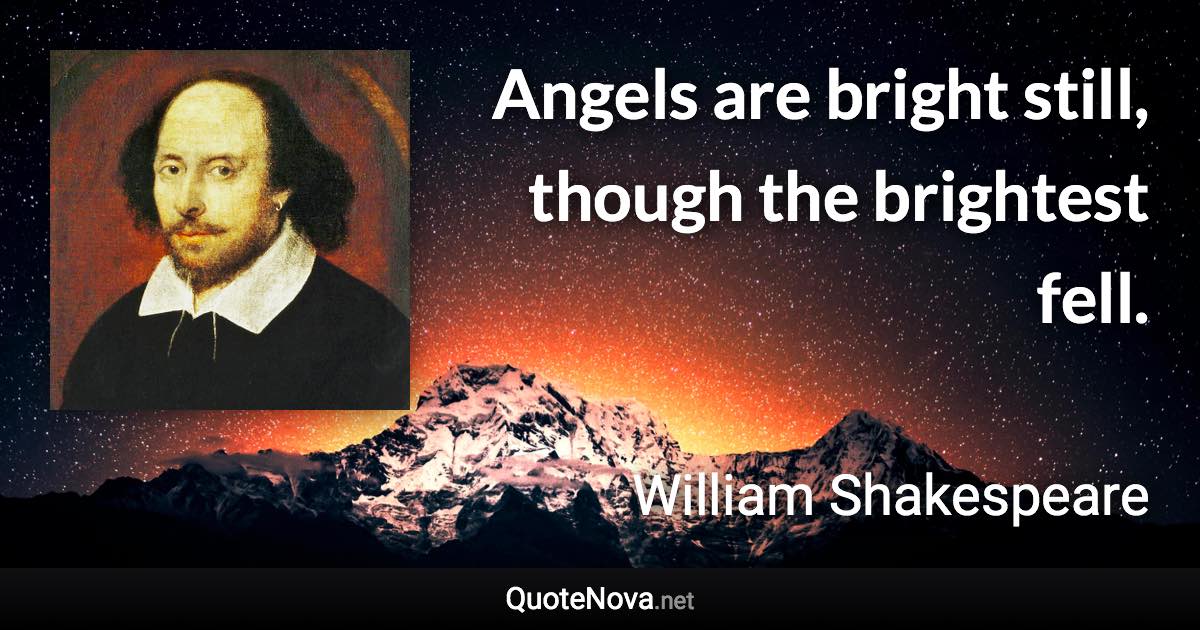 Angels are bright still, though the brightest fell. - William Shakespeare quote