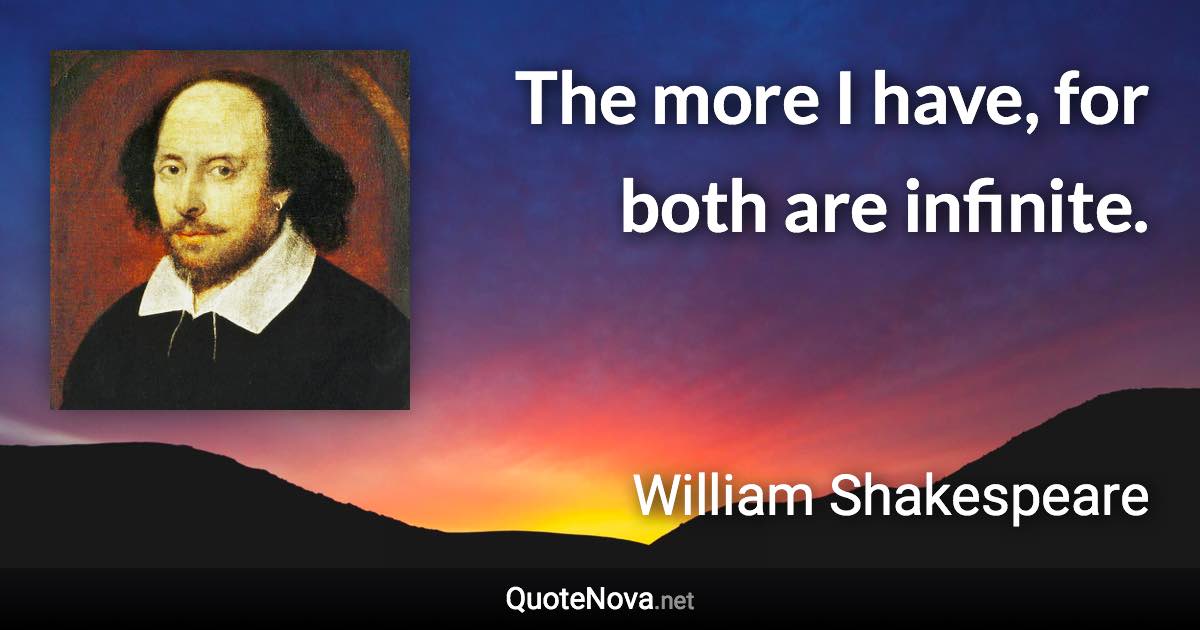 The more I have, for both are infinite. - William Shakespeare quote