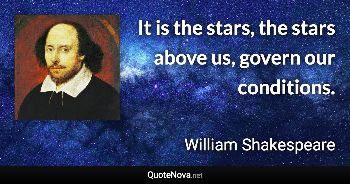 It is the stars, the stars above us, govern our conditions. - William Shakespeare quote