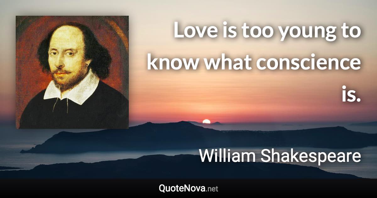 Love is too young to know what conscience is. - William Shakespeare quote