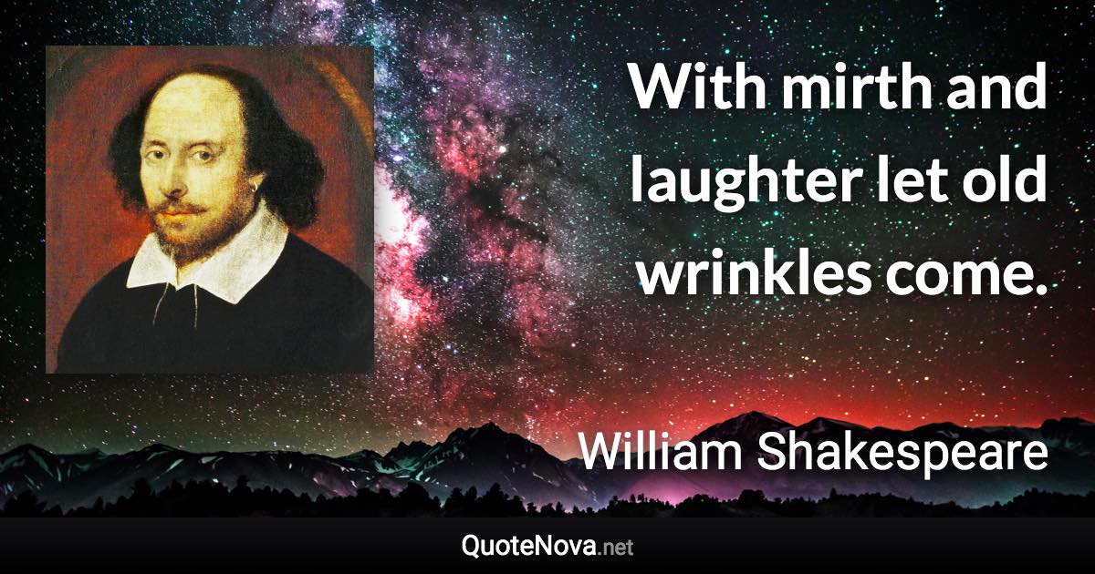 With mirth and laughter let old wrinkles come. - William Shakespeare quote