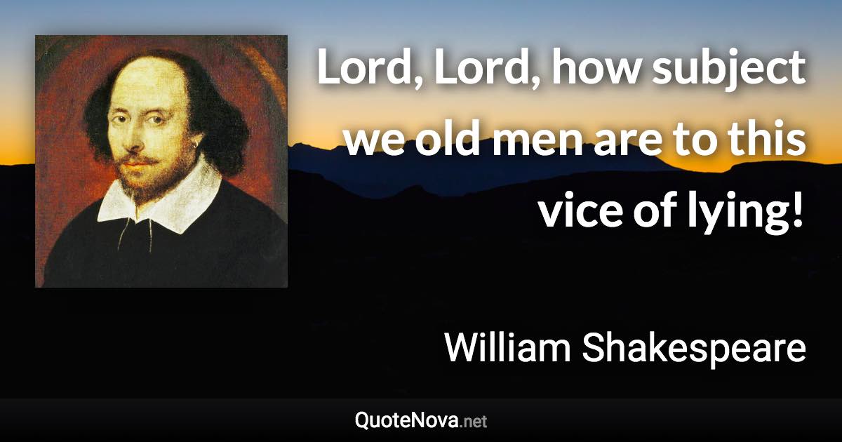 Lord, Lord, how subject we old men are to this vice of lying! - William Shakespeare quote