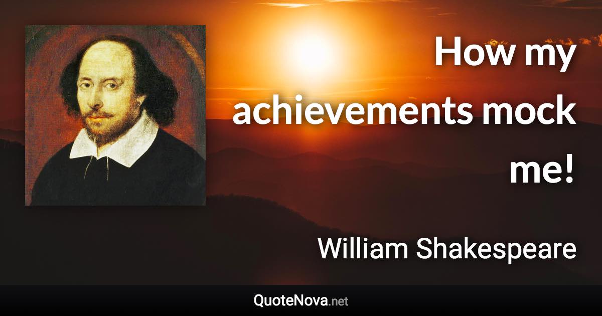 How my achievements mock me! - William Shakespeare quote