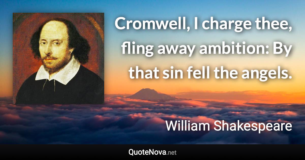 Cromwell, I charge thee, fling away ambition: By that sin fell the angels. - William Shakespeare quote