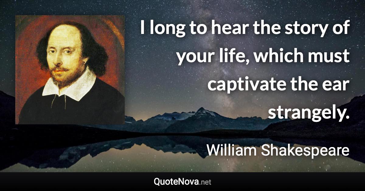 I long to hear the story of your life, which must captivate the ear strangely. - William Shakespeare quote