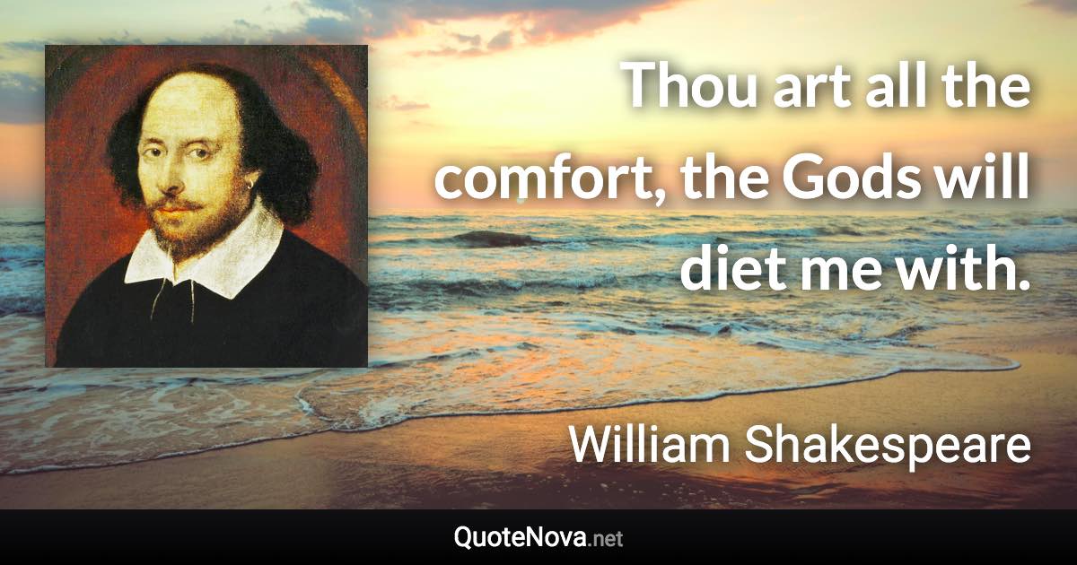 Thou art all the comfort, the Gods will diet me with. - William Shakespeare quote