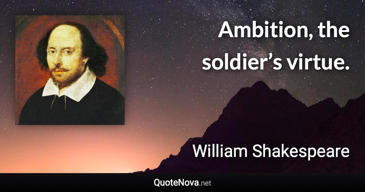 Ambition, the soldier’s virtue. - William Shakespeare quote