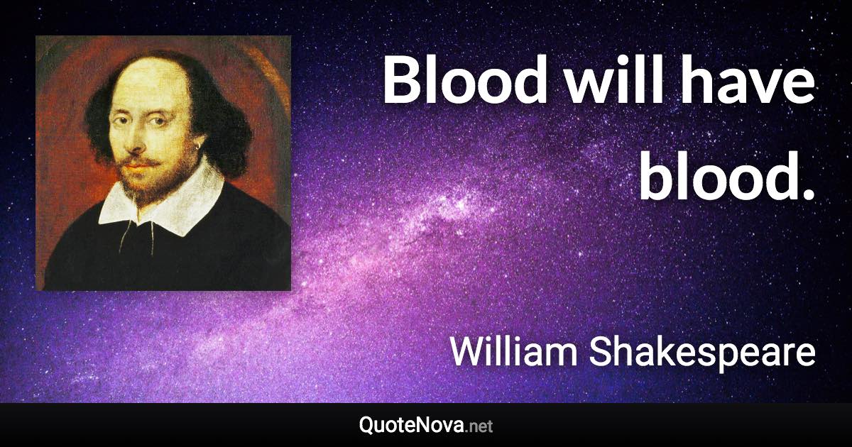 Blood will have blood. - William Shakespeare quote