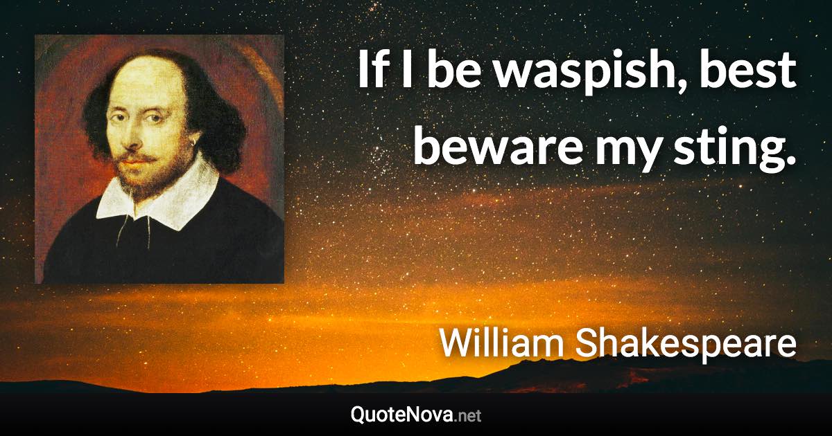 If I be waspish, best beware my sting. - William Shakespeare quote